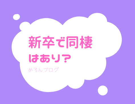 新卒で同棲はあり 同棲3ヶ月目の新卒olが気づいたこと メリットデメリット 同棲前に話し合ったこと めろんブログ